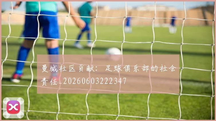 曼城社区贡献：足球俱乐部的社会责任_20260603222347