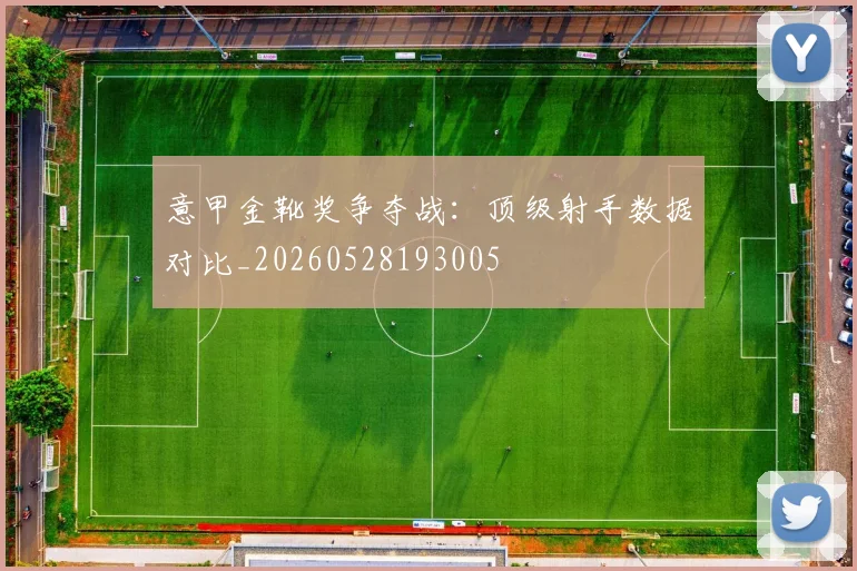 意甲金靴奖争夺战：顶级射手数据对比_20260528193005
