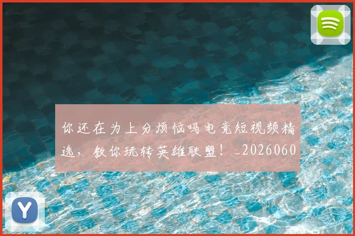 你还在为上分烦恼吗电竞短视频精选，教你玩转英雄联盟！_20260602212217