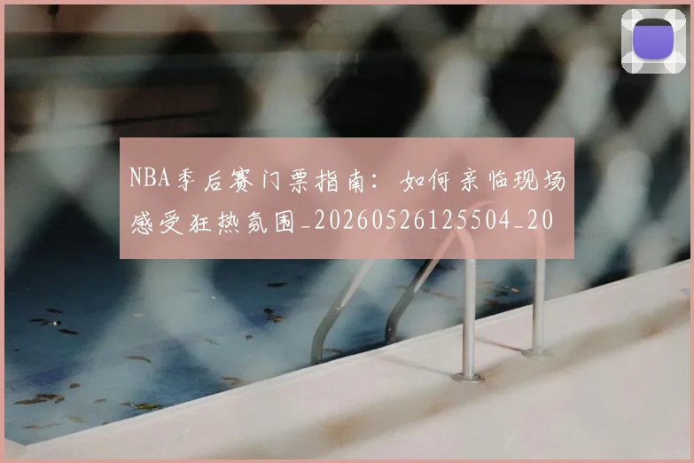 NBA季后赛门票指南：如何亲临现场感受狂热氛围_20260526125504_20260702164824