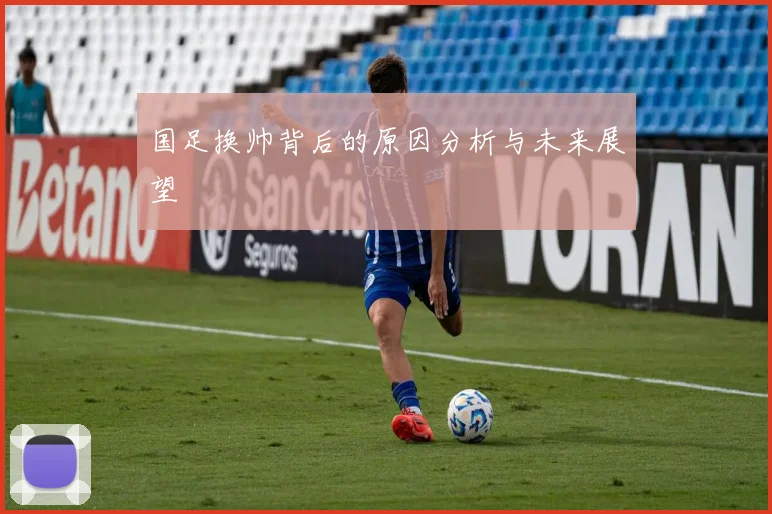 国足换帅背后的原因分析与未来展望