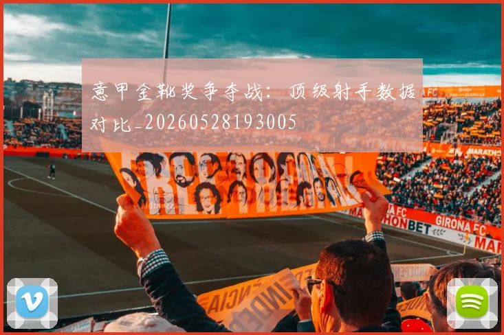 意甲金靴奖争夺战：顶级射手数据对比_20260528193005
