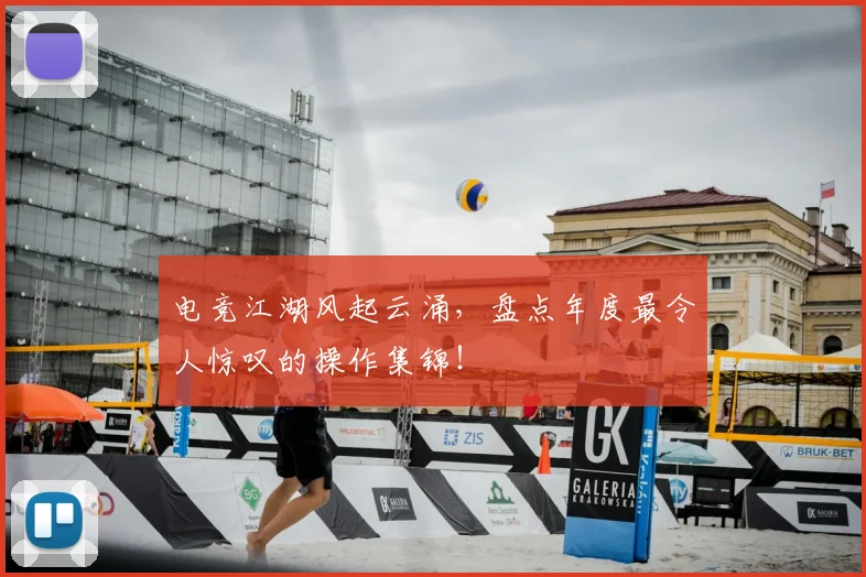 电竞江湖风起云涌，盘点年度最令人惊叹的操作集锦！