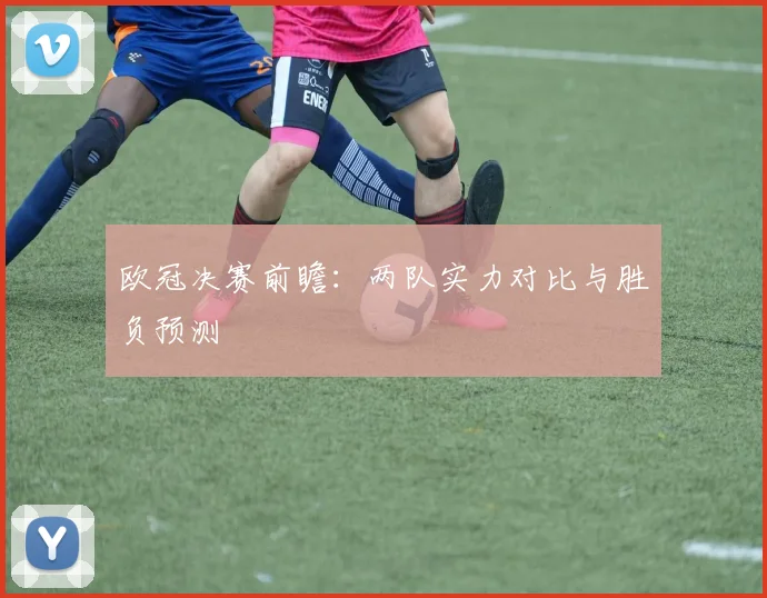欧冠决赛前瞻：两队实力对比与胜负预测