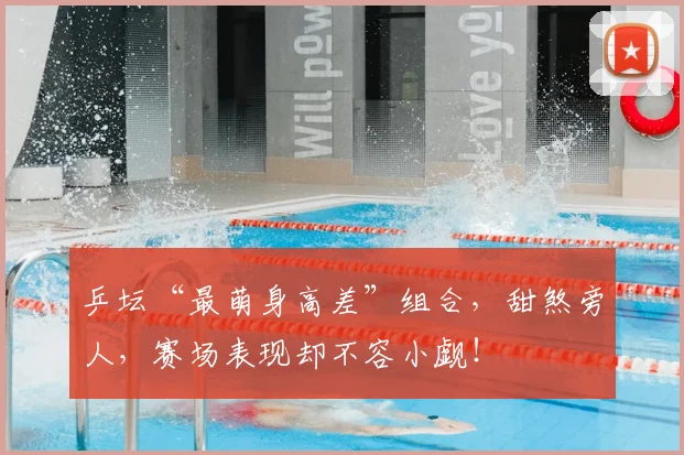 乒坛“最萌身高差”组合，甜煞旁人，赛场表现却不容小觑！