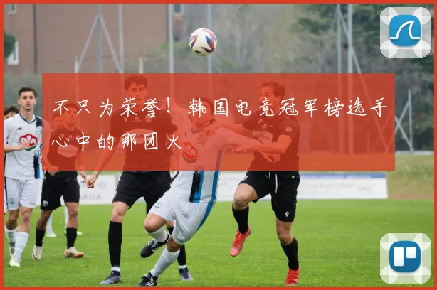 不只为荣誉！韩国电竞冠军榜选手心中的那团火