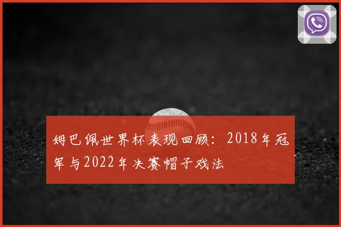 姆巴佩世界杯表现回顾：2018年冠军与2022年决赛帽子戏法