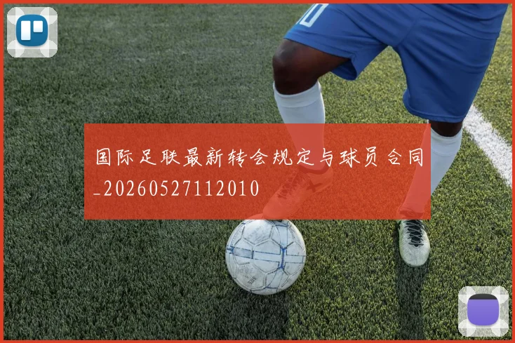 国际足联最新转会规定与球员合同_20260527112010