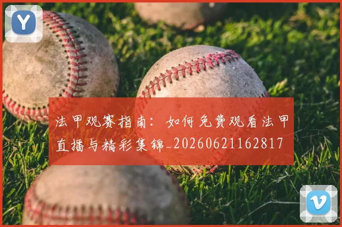 法甲观赛指南：如何免费观看法甲直播与精彩集锦_20260621162817