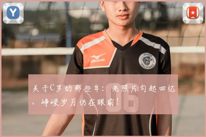 关于C罗的那些年：老照片勾起回忆，峥嵘岁月仍在眼前！