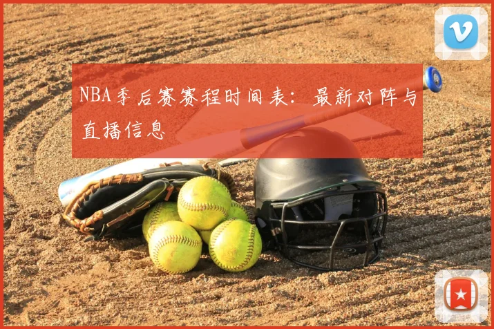 NBA季后赛赛程时间表：最新对阵与直播信息