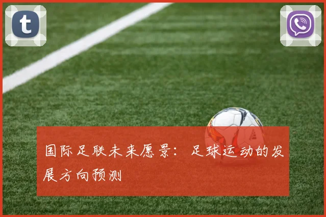 国际足联未来愿景：足球运动的发展方向预测