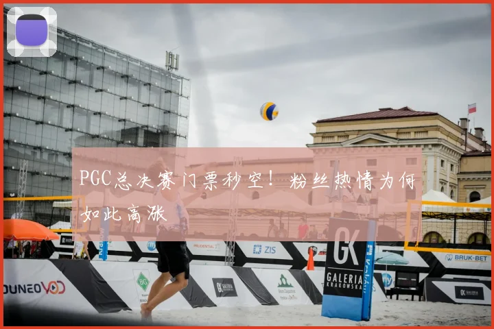 PGC总决赛门票秒空！粉丝热情为何如此高涨