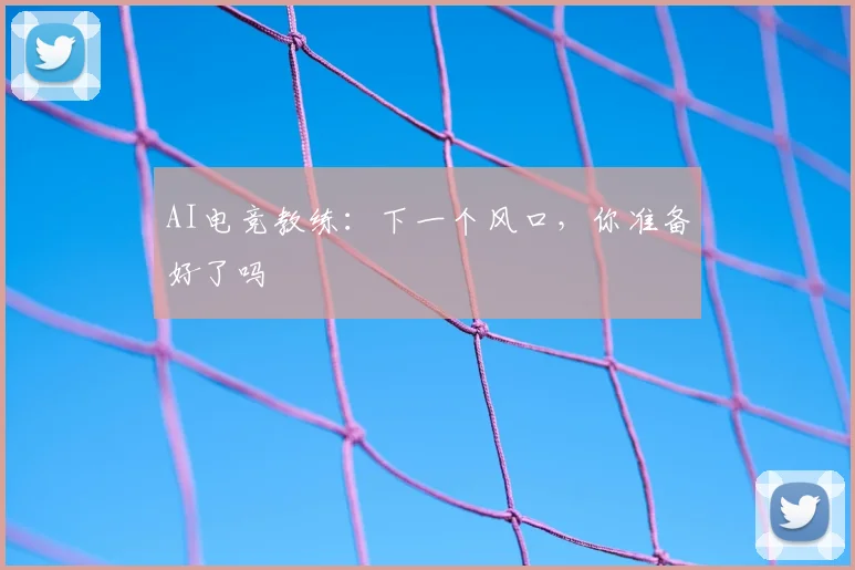 AI电竞教练:下一个风口,你准备好了吗