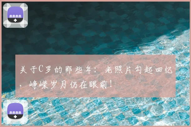 关于C罗的那些年：老照片勾起回忆，峥嵘岁月仍在眼前！