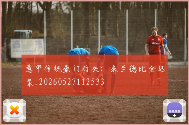 意甲传统豪门对决：米兰德比全记录_20260527112533