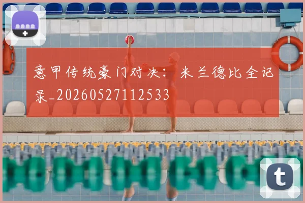 意甲传统豪门对决：米兰德比全记录_20260527112533