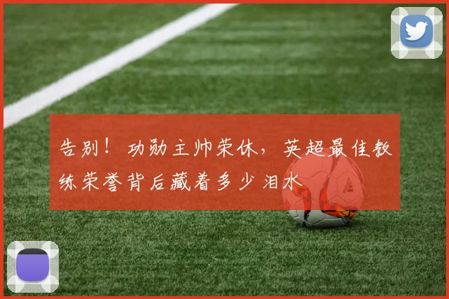 告别！功勋主帅荣休，英超最佳教练荣誉背后藏着多少泪水