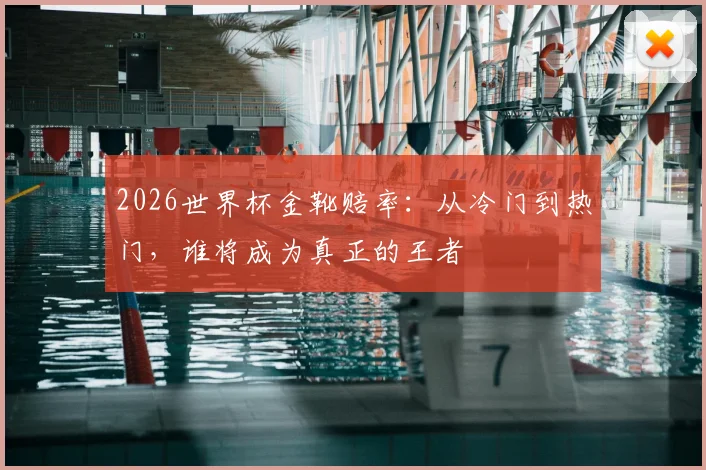 2026世界杯金靴赔率：从冷门到热门，谁将成为真正的王者