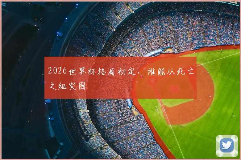 2026世界杯格局初定，谁能从死亡之组突围