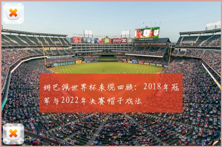 姆巴佩世界杯表现回顾：2018年冠军与2022年决赛帽子戏法