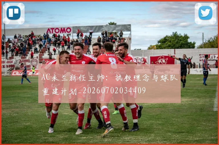 AC米兰新任主帅：执教理念与球队重建计划_20260702034409