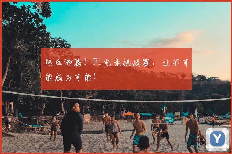 热血沸腾！F1电竞挑战赛，让不可能成为可能！