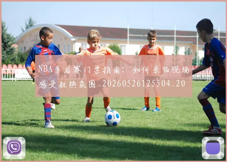 NBA季后赛门票指南：如何亲临现场感受狂热氛围_20260526125504_20260702164824