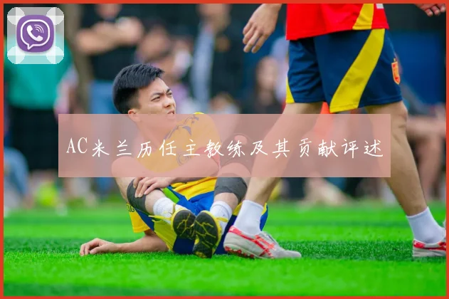 AC米兰历任主教练及其贡献评述