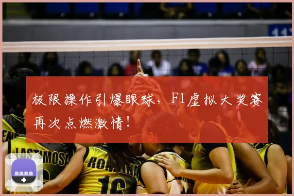 极限操作引爆眼球，F1虚拟大奖赛再次点燃激情！