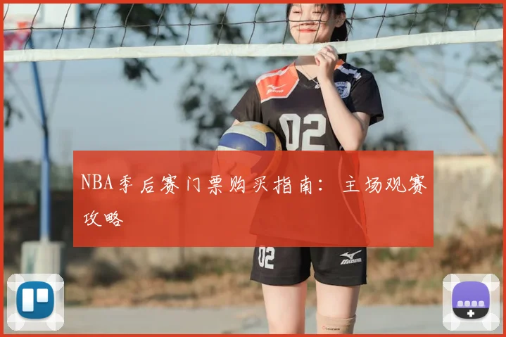 NBA季后赛门票购买指南：主场观赛攻略