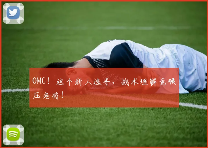 OMG！这个新人选手，战术理解竟碾压老将！