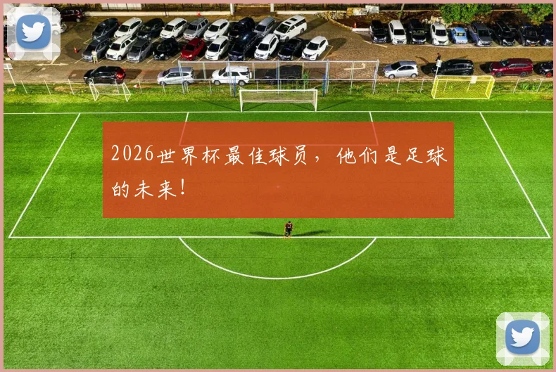 2026世界杯最佳球员，他们是足球的未来！
