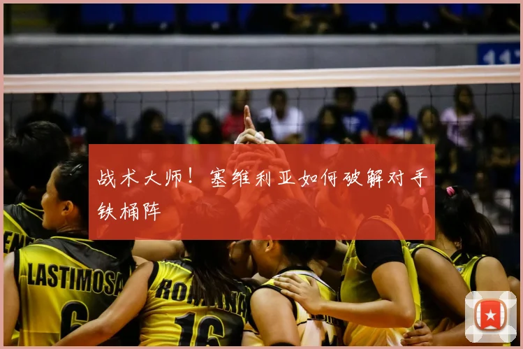 战术大师！塞维利亚如何破解对手铁桶阵